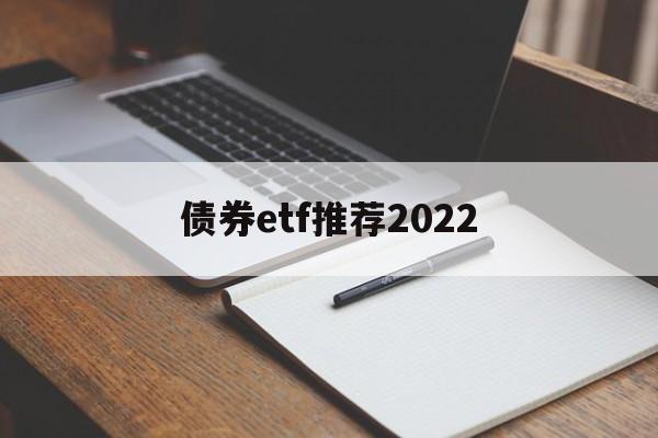 债券etf推荐2022(债券etf基金业绩哪只好呢)