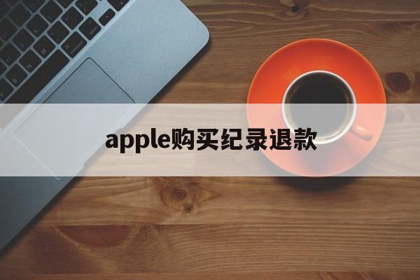 apple购买纪录退款(苹果购买记录可以退款几次)