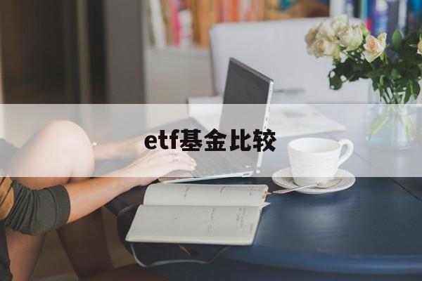 etf基金比较(etf比基金好吗)