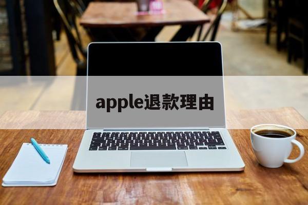 apple退款理由(苹果退款理由怎么写成功率高)