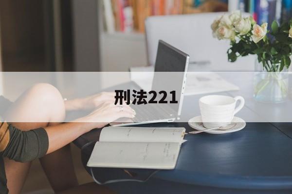 刑法221(刑法221条是什么内容)