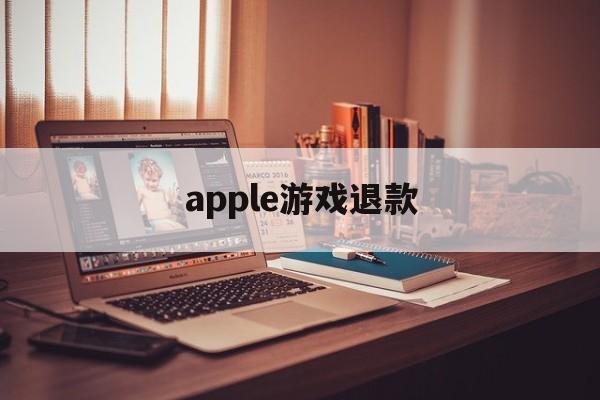 apple游戏退款(apple游戏退款怎么申请)