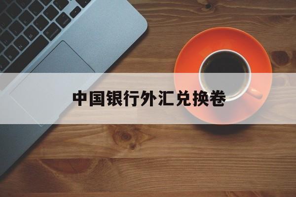 中国银行外汇兑换卷(中国银行外汇兑换卷1角)